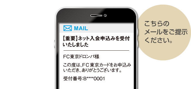 件名「【重要】ネット入会申込みを受付いたしました」のメールをご提示ください。