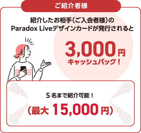 ご紹介者様 紹介したお相手（ご入会者様）のParadox Liveデザインカードが発行されると3,000円キャッシュバック！