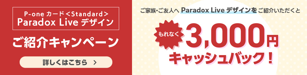 P-oneカード＜Standard＞ Paradox Liveデザインご紹介キャンペーン ご家族・ご友人へParadox Liveデザインをご紹介いただくともれなく3,000円キャッシュバック！