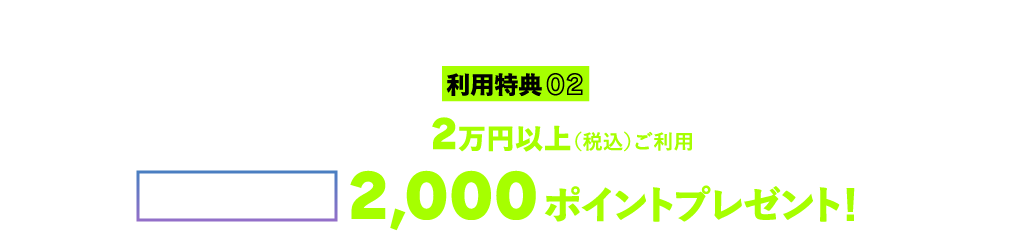 利用特典02 入会後、各月2万円以上（税込）ご利用で dope point 2,000ポイントプレゼント！