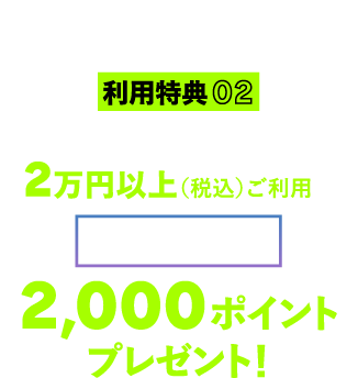 利用特典02 入会後、各月2万円以上（税込）ご利用で dope point 2,000ポイントプレゼント！