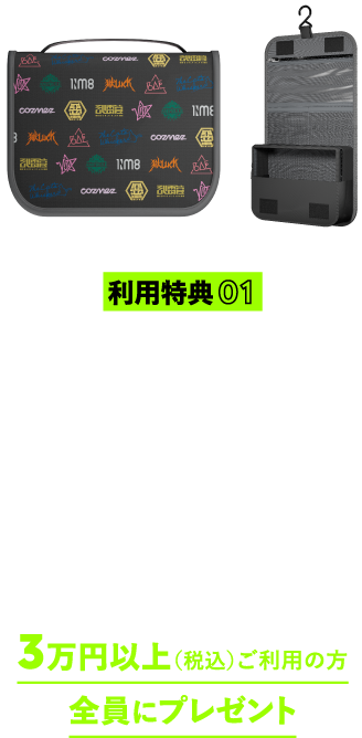 利用特典01 オリジナル吊り下げポーチ ※画像はイメージです 入会日から入会日の翌々月末までにクレジット払いを3万円以上（税込）ご利用の方全員にプレゼント