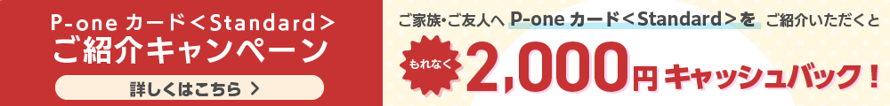 P-oneカード＜Standard＞ご紹介キャンペーン ご家族・ご友人へP-oneカード＜Standard＞をご紹介いただくともれなく2,000円キャッシュバック！