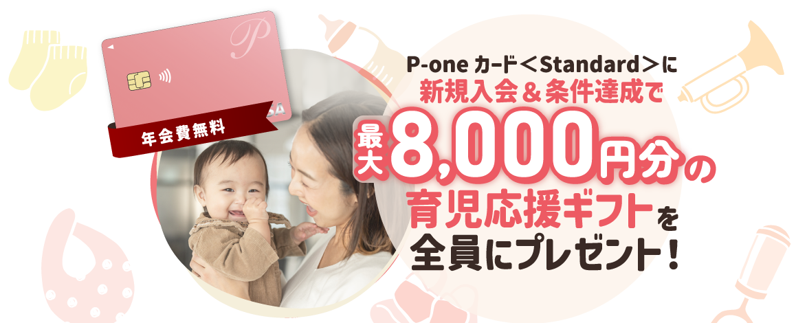 P-oneカード<Standard>に新規入会&条件達成で最大8,000円分の育児応援ギフト全員にプレゼント!