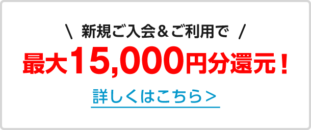 新規ご入会＆ご利用で最大5,000円分還元！詳しくはこちら