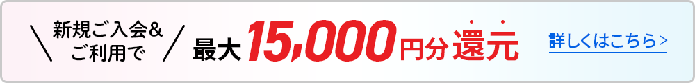 新規ご入会＆ご利用で最大15,000円還元