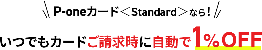 P-oneカード＜Standard＞なら！いつでもカードご請求時に自動で1％OFF