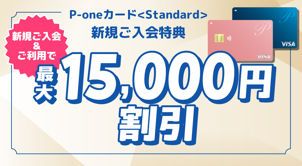 P-oneカード＜Standard＞新規ご入会特典 新規ご入会＆ご利用で最大15,000円割引