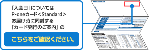 「入会日」についてはP-oneカード＜Standard＞お届け時に同封する「カード発行のご案内」のこちらをご確認ください。