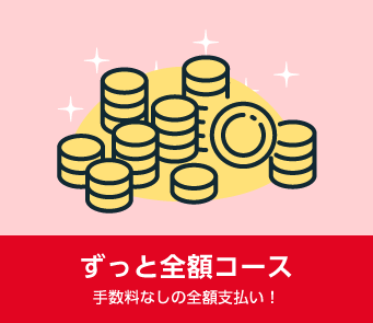 ずっと全額コース 手数料なしの全額支払い!