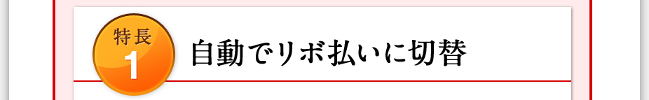 特長1 自動でリボ払いに切替