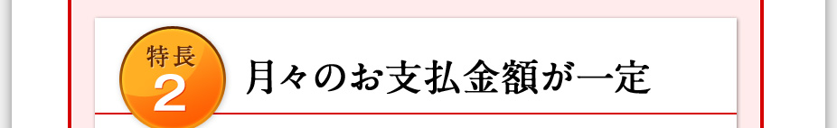 特長2 月々のお支払金額が一定