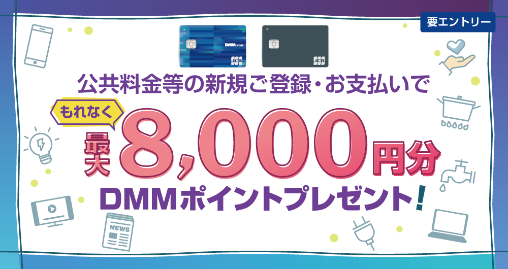 公共料金等の新規ご登録・お支払いでもれなく最大8,000円分DMMポイントプレゼント！