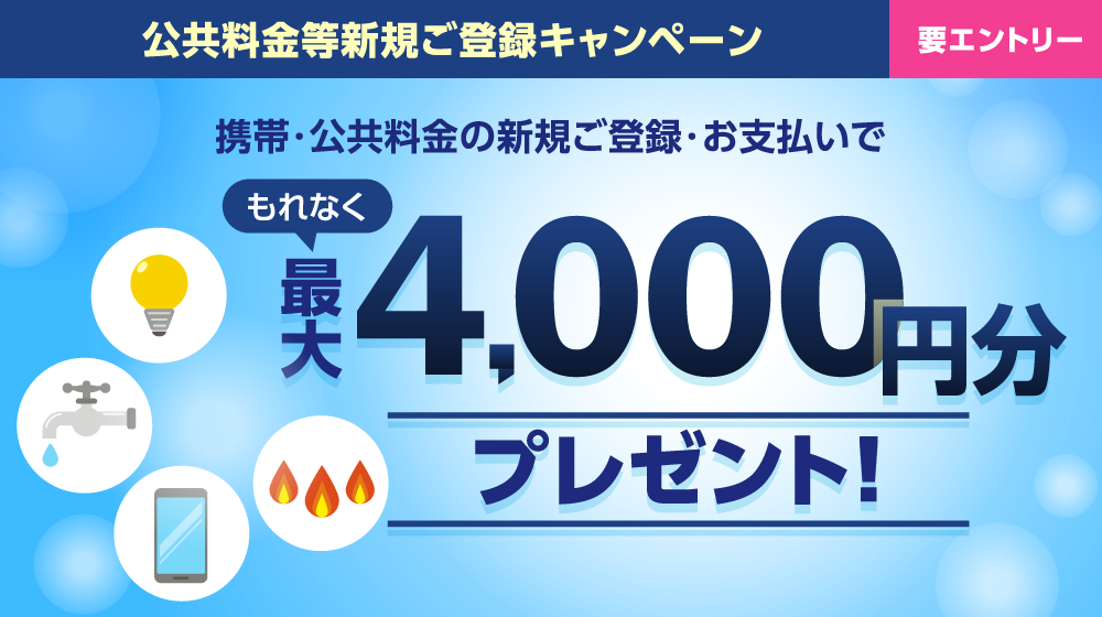 携帯・公共料金の新規ご登録・お支払いでもれなく最大4,000円分プレゼント!