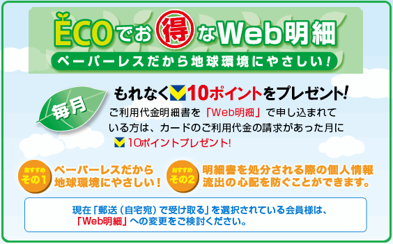 毎月もれなく10ポイントをプレゼント！ご利用代金明細書を「Web明細」で申し込まれている方は、カードのご利用代金の請求があった月に10ポイントプレゼント！