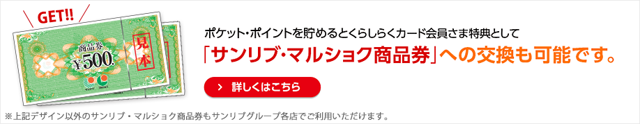 ポケット・ポイントを貯めるとくらしらくカード会員さま特典として「サンリブ・マルショク商品券」への交換も可能です。