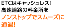 ETCはキャッシュレス！高速道路の料金所をノンストップでスムーズに通過！