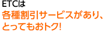 ETCは各種割引サービスがあり、とってもおトク！