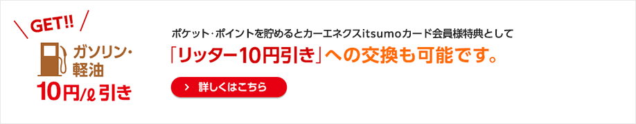 ポケット・ポイントを貯めるとカーエネクスitsumoカード会員様特典として「給油1リッターごとに10円引き」への交換も可能です。