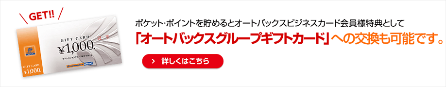 ポケット・ポイントを貯めるとオートバックス ビジネスカード会員様特典として「オートバックスグループギフトカード」への交換も可能です。