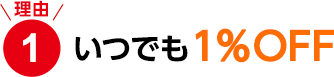 理由1　いつでも1％OFF