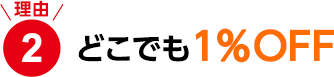 理由2　どこでも1％OFF