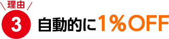 理由3　自動的に1％OFF