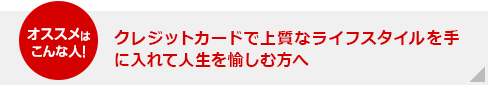 オススメはこんな人！　クレジットカードで上質なライフスタイルを手に入れて人生を愉しむ方へ