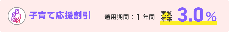 子育て応援割引 適用期間：1年間 実質年率：3.0％