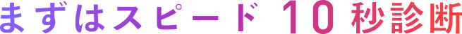 まずはスピード10秒診断