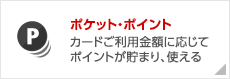 ポケット・ポイント　カードご利用金額に応じてポイントが貯まり、使える