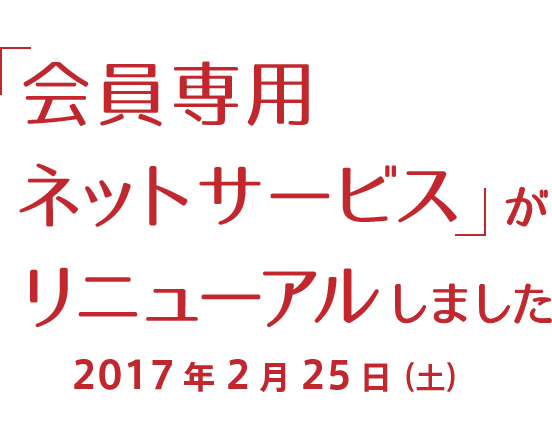 「会員専用ネットサービス」がリニューアルしました 2017年2月25日（土）