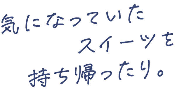 気になっていたスイーツを持ち帰ったり。