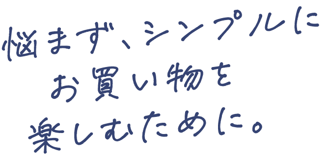 悩まず、シンプルにお買い物を楽しむために。