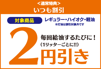 ＜通常特典＞ いつも割引 レギュラー・ハイオク・軽油 毎回給油するたびに！2円引き