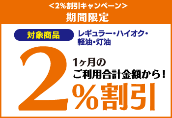 ＜2％割引キャンペーン＞ 期間限定 レギュラー・ハイオク・軽油・灯油 1ヶ月の利用額合計から！2％還元