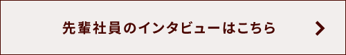 先輩社員のインタビューはこちら