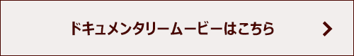 ドキュメンタリームービーはこちら