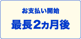 お支払い開始最長2か月後