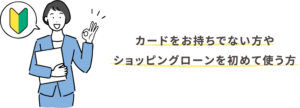 カードをお持ちでない方やショッピングローンを初めて使う方