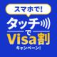スマホで！タッチでVisa割キャンペーン！