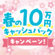 春の10万円キャッシュバックキャンペーン