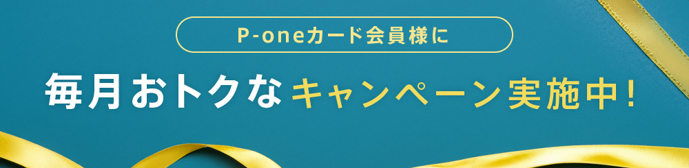 P-oneカード会員様に毎月おトクなキャンペーン実施中!