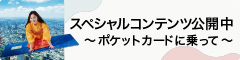 スペシャルコンテンツ公開中〜ポケットカードに乗って〜